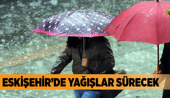 ESKİŞEHİR’DE YAĞIŞLAR SÜRECEK