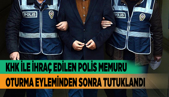 KHK İLE İHRAÇ EDİLEN POLİS MEMURU OTURMA EYLEMİNDEN SONRA TUTUKLANDI