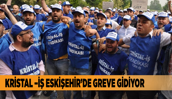KRİSTAL –İŞ ESKİŞEHİR’DE GREVE GİDİYOR
