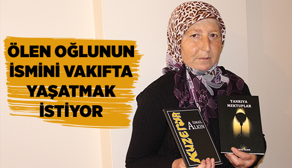 ÖLEN OĞLUNUN İSMİNİ VAKIFTA YAŞATMAK İSTİYOR