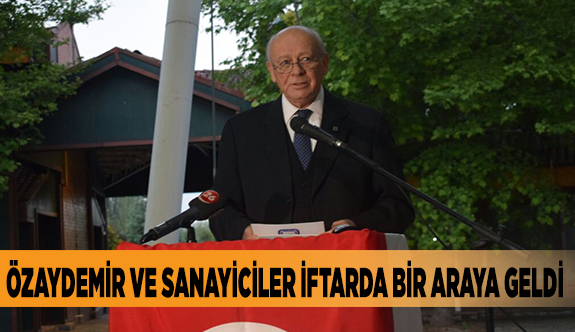 ÖZAYDEMİR VE SANAYİCİLER İFTARDA BİRARAYA GELDİ