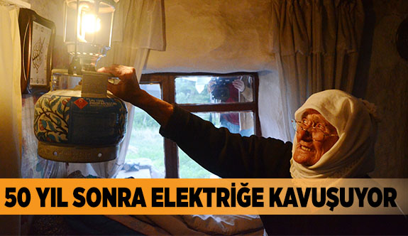 50 YIL SONRA ELEKTRİĞE KAVUŞUYOR