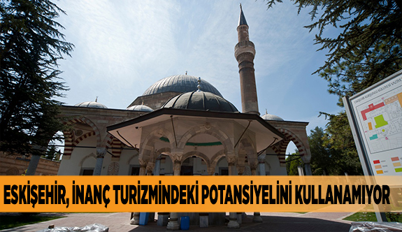 ESKİŞEHİR, İNANÇ TURİZMİNDEKİ POTANSİYELİNİ KULLANAMIYOR