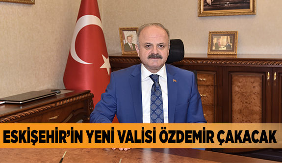 ESKİŞEHİR VALİLİĞİ'NE ÖZDEMİR ÇAKACAK ATANDI
