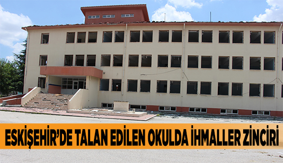 ESKİŞEHİR’DE TALAN EDİLEN OKULDA İHMALLER ZİNCİRİ