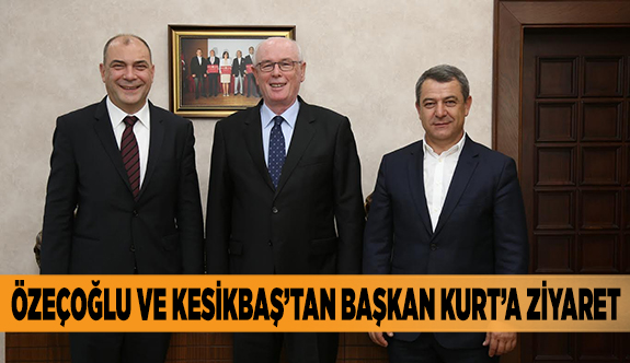 ÖZEÇOĞLU VE KESİKBAŞ’TAN BAŞKAN KURT’A ZİYARET