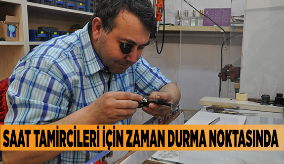 SAAT TAMİRCİLERİ İÇİN ZAMAN DURMA NOKTASINDA