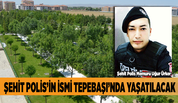 ŞEHİT POLİS’İN İSMİ TEPEBAŞI’NDA YAŞATILACAK