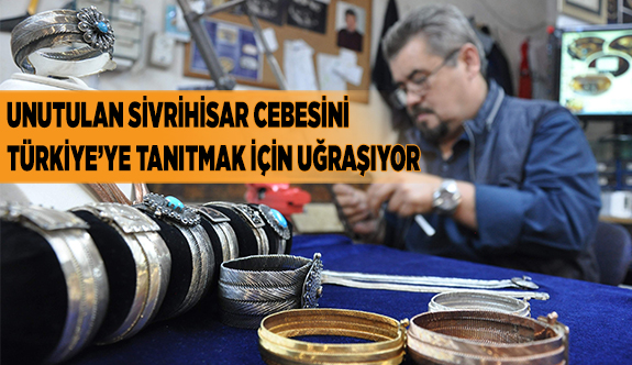 UNUTULAN SİVRİHİSAR CEBESİNİ TÜRKİYE’YE TANITMAK İÇİN UĞRAŞIYOR