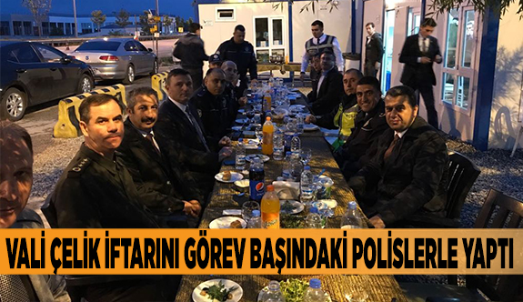 VALİ ÇELİK İFTARINI GÖREV BAŞINDAKİ POLİSLERLE YAPTI