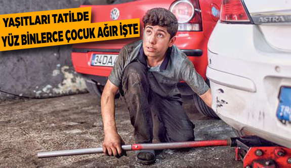 YAŞITLARI TATİLDE YÜZBİNLERCE ÇOCUK AĞIR İŞTE