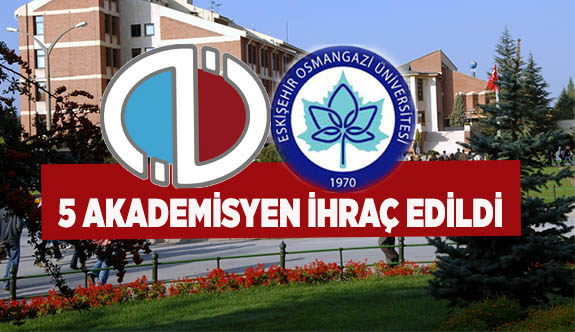 5 AKADEMİSYEN İHRAÇ EDİLDİ