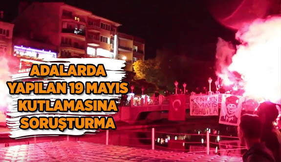 ADALARDA YAPILAN 19 MAYIS KUTLAMASINA SORUŞTURMA