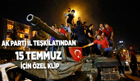AK PARTİ İL TEŞKİLATINDAN 15 TEMMUZ İÇİN ÖZEl KLİP