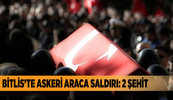BİTLİS’TE ASKERİ ARACA SALDIRI: 2 ŞEHİT, 2 YARALI