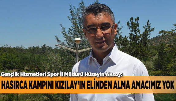 HASIRCA KAMPINI KIZILAY’IN ELİNDEN ALMA AMACIMIZ YOK
