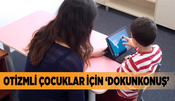 OTİZMLİ ÇOCUKLAR İÇİN ‘DOKUNKONUŞ’