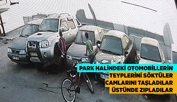 PARK HALİNDEKİ OTOMOBİLLERİN TEYPLERİNİ SÖKTÜLER, CAMLARINI TAŞLADILAR, ÜSTÜNDE ZIPLADILAR