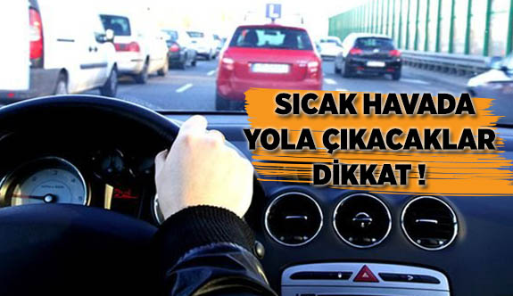 SICAK HAVADA YOLA ÇIKACAKLAR DİKKAT