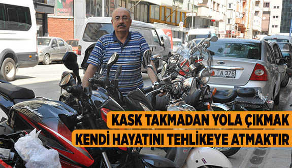 KASK TAKMADAN YOLA ÇIKMAK, KENDİ HAYATINI TEHLİKEYE ATMAKTIR