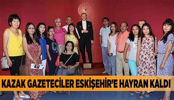 KAZAK GAZETECİLER ESKİŞEHİR’E HAYRAN KALDI