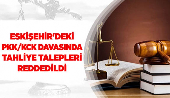 Eskişehir'deki PKK/KCK davasında tahliye talepleri reddedildi