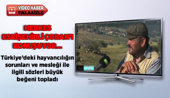 Herkes Eskişehirli Çoban’ı konuşuyor