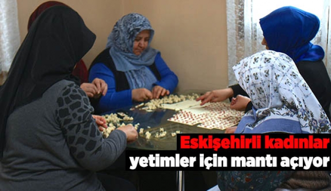 ESKİŞEHİRLİ KADINLAR YETİMLER İÇİN MANTI AÇIYOR