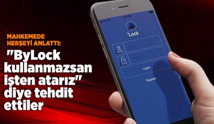 "ByLock kullanmazsan işten atarız" diye tehdit ettiler