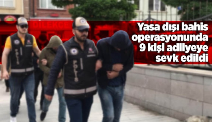 Yasa dışı bahis operasyonunda 9 kişi adliyeye sevk edildi