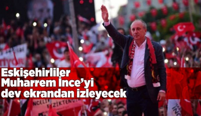 İNCE’NİN İSTANBUL MİTİNGİ İÇİN ESKİŞEHİR’DE DEV EKRAN KURDULAR