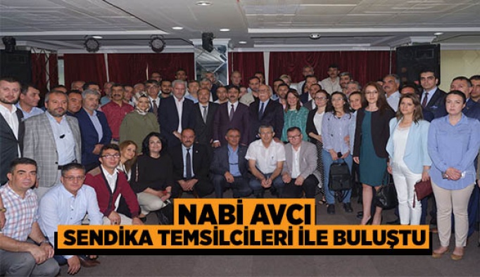 NABİ AVCI SENDİKA TEMSİLCİLERİ İLE BULUŞTU
