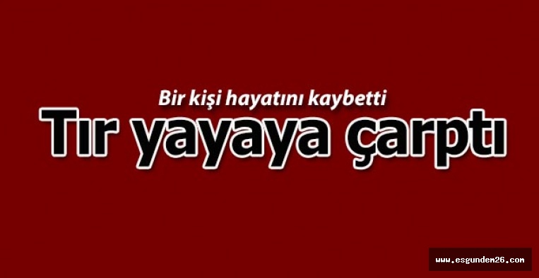 Eskişehir'de tırın çarptığı kadın hayatını kaybetti