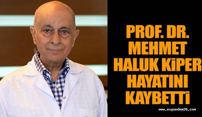 Prof. Dr. Mehmet Haluk Kiper hayatını kaybetti