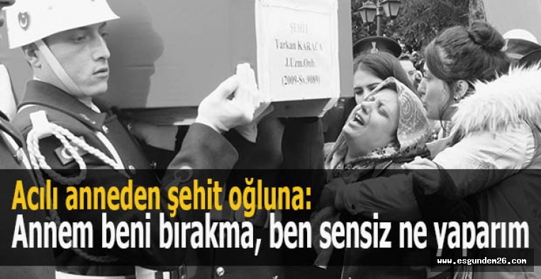 Acılı anneden şehit oğluna: Annem beni bırakma