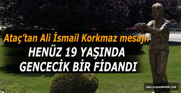 Ataç: Eskişehir’deki her anne – baba, Ali İsmail Korkmaz’ın acısını kendi evladını kaybetmişçesine yaşadı