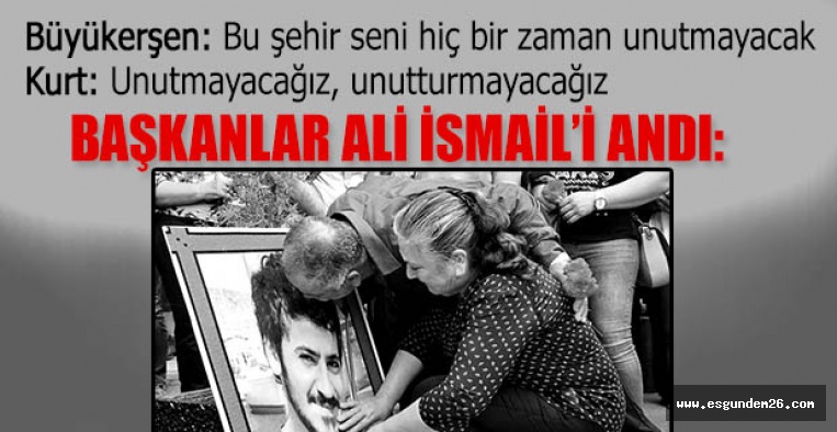 BAŞKANLAR ALİ İSMAİL’İN ANDI: