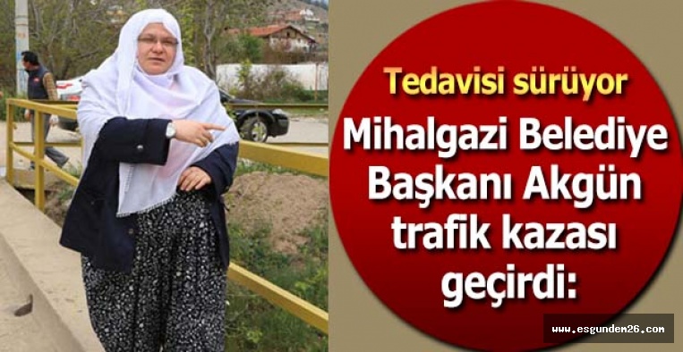 Mihalgazi Belediye Başkanı Akgün trafik kazası geçirdi