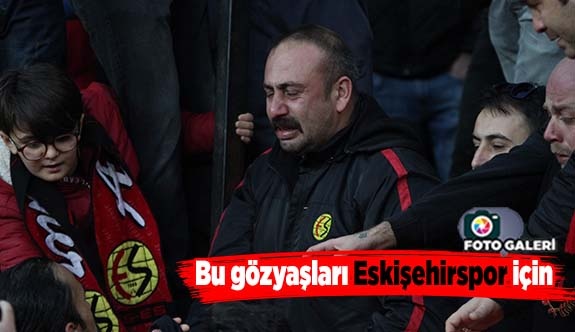 Bu gözyaşları Eskişehirspor için