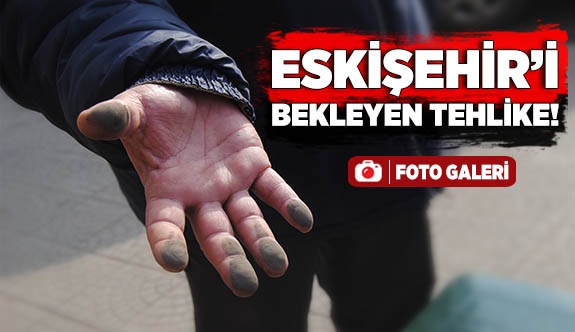 ESKİŞEHİR’İ BEKLEYEN TEHLİKE