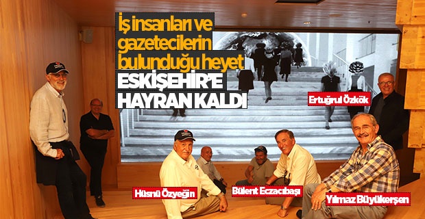 ESKİŞEHİR'E HAYRAN KALDILAR