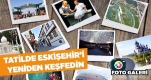 TATİLDE ESKİŞEHİR'İ YENİDEN KEŞFEDİN