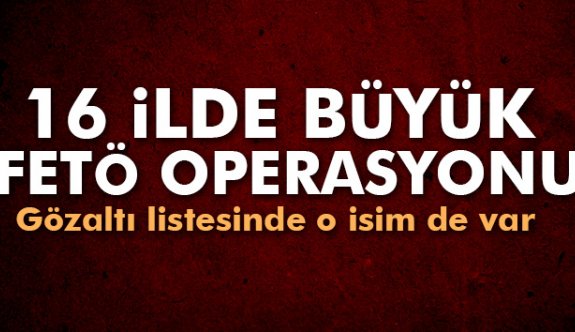 16 ilde FETÖ operasyonu