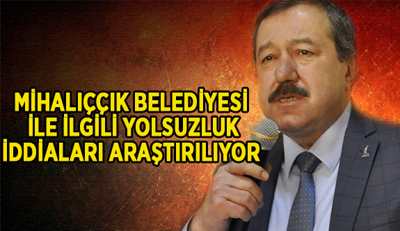 MİHALIÇÇIK İLE İLGİLİ İDDİALARIN TAKİPÇİYİZ