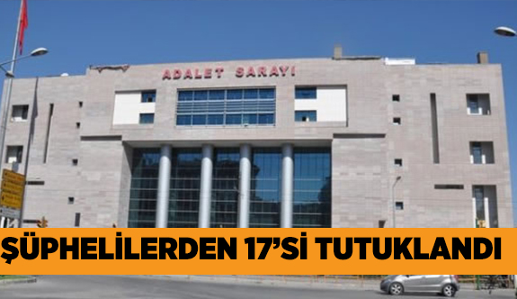 30 ŞÜPHELİNİN 17'Sİ TUTUKLANDI