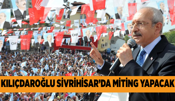 KILIÇDAROĞLU SİVRİHİSAR'DA MİTİNG YAPACAK