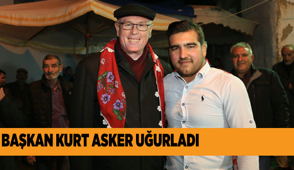 BAŞKAN KURT ASKER UĞURLADI