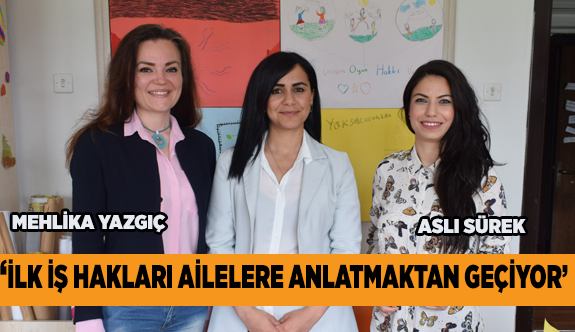 ''İLK İŞ HAKLARI AİLELERE ANLATMAKTAN GEÇİYOR''