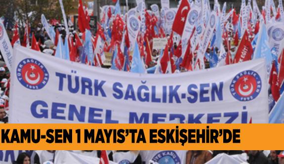 KAMU- SEN 1 MAYIS’I ESKİŞEHİR’DE KUTLAYACAK