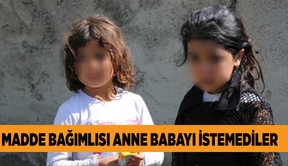 MADDE BAĞIMLISI ANNE BABAYI İSTEMEDİLER